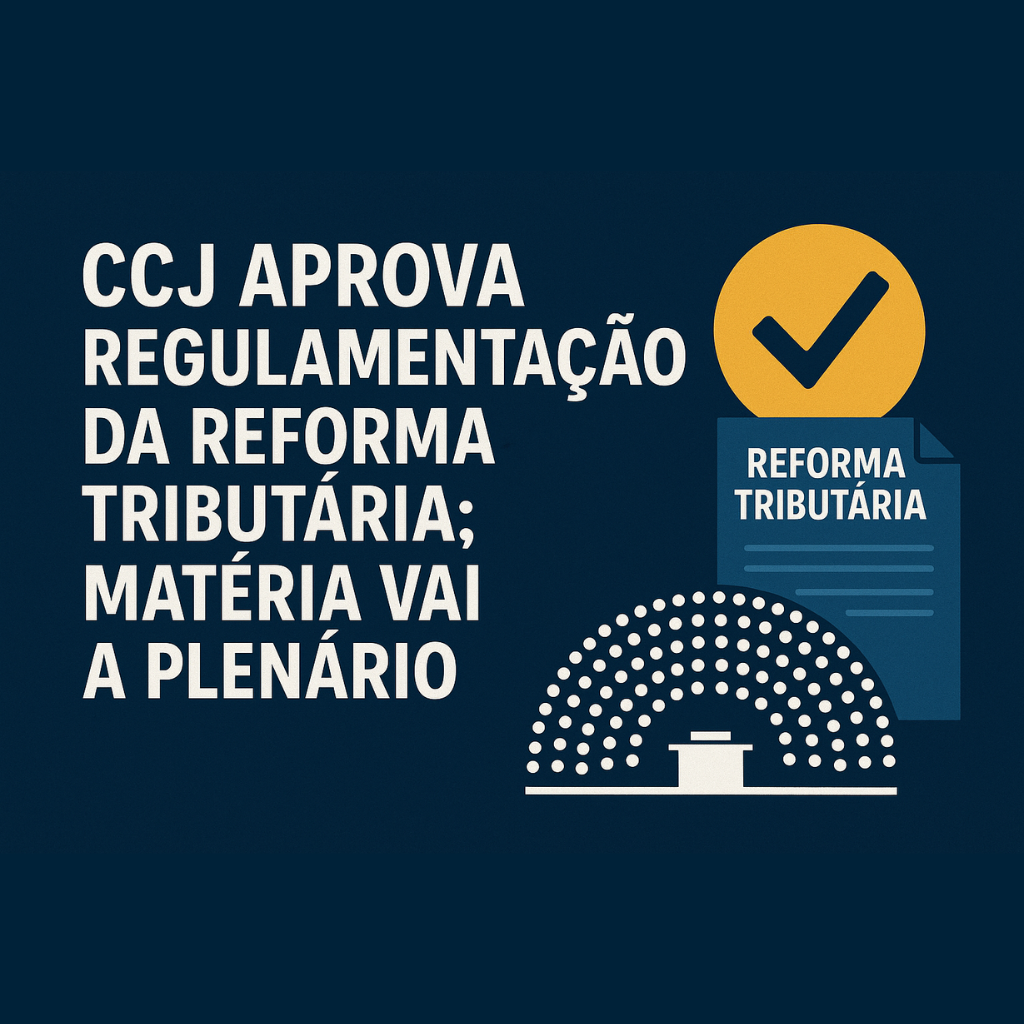 CCJ aprova regulamentação da reforma tributária; matéria vai a Plenário.